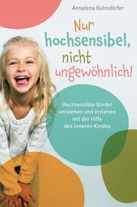 Nur hochsensibel, nicht ungewöhnlich! Hochsensible Kinder verstehen und erziehen mit der Hilfe des inneren Kindes