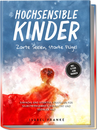 Hochsensible Kinder: Zarte Seelen, starke Flügel - Eine 7-tägige gemeinsame Reise zu besserem Selbstverständnis, Selbstregulation, Empathie, Achtsamkeit und Verbundenheit - inkl. Eltern-Kind Übungen