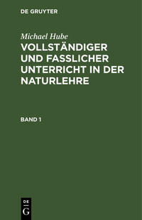 Michael Hube: Vollständiger und fasslicher Unterricht in der Naturlehre / Michael Hube: Vollständiger und fasslicher Unterricht in der Naturlehre. Band 1