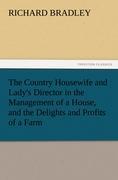 The Country Housewife and Lady's Director in the Management of a House, and the Delights and Profits of a Farm