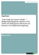 "Und vergib uns unsere Schuld..." - Religionspädagogische Aspekte in der Arbeit mit delinquenten Menschen im Kontext von Schuld und Vergebung