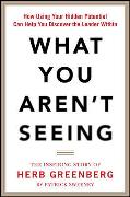 What You Aren't Seeing: How Using Your Hidden Potential Can Help You Discover the Leader Within, The Inspiring Story of Herb Greenberg