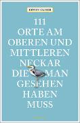 111 Orte am oberen und mittleren Neckar, die man gesehen haben muss