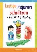 Lustige Figuren schnitzen für kleine Künstler. 17 einfache Schnitzanleitungen. Für Kinder ab 8 Jahren