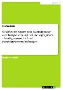 Sowjetische Kinder- und Jugendliteratur zum Kriegsthema seit den sechziger Jahren - Paradigmenwechsel und Perspektivenverschiebungen