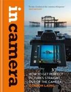 In Camera: How to Get Perfect Pictures Straight Out of the Camera