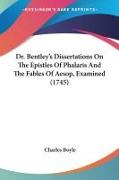 Dr. Bentley's Dissertations On The Epistles Of Phalaris And The Fables Of Aesop, Examined (1745)