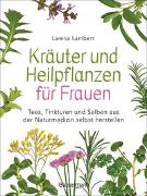 Kräuter und Heilpflanzen für Frauen: Tees, Tinkturen und Salben aus der Naturmedizin selbst herstellen