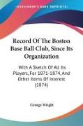 Record Of The Boston Base Ball Club, Since Its Organization