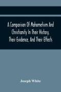 A Comparison Of Mahometism And Christianity In Their History, Their Evidence, And Their Effects