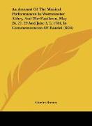 An Account Of The Musical Performances In Westminster Abbey, And The Pantheon, May 26, 27, 29 And June 3, 5, 1784, In Commemoration Of Handel (1834)