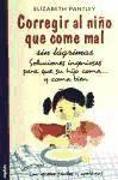 Corregir al niño que come mal sin lágrimas : soluciones ingeniosas para que su hijo coma-- y coma bien