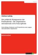 Die politische Komponente der Frankophonie - Die Organisation internationale de la Francophonie