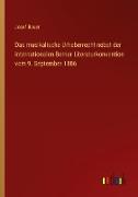 Das musikalische Urheberrecht nebst der internationalen Berner Literaturkonvention vom 9. September 1886