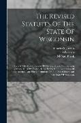 The Revised Statutes Of The State Of Wisconsin: Passed At The Second Session Of The Legislature, Commencing January 10, 1849: To Which Are Prefixed Th