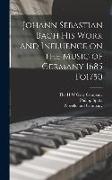 Johann Sebastian Bach his Work and Influence on the Music of Germany 1685 To1750