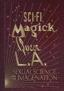 Sci-Fi, Magick, Queer L.A.: Sexual Science and the Imagi-nation