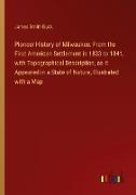 Pioneer History of Milwaukee. From the First American Settlement in 1833 to 1841, with Topographical Description, as it Appeared in a State of Nature, Illustrated with a Map