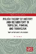 Polish Theory of History and Metahistory in Topolski, Pomian, and Tokarczuk