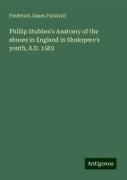 Phillip Stubbes's Anatomy of the abuses in England in Shakspere's youth, A.D. 1583